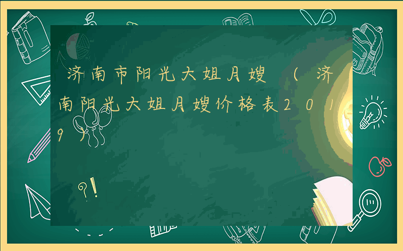 济南市阳光大姐月嫂 (济南阳光大姐月嫂价格表2019)